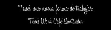 Tenés una nueva forma de trabajar. Tenés Work Café Santander.